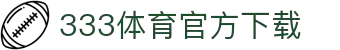 333体育-专属体育指南与赛事平台